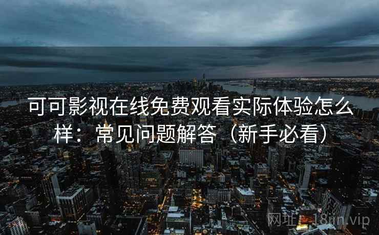 可可影视在线免费观看实际体验怎么样：常见问题解答（新手必看）