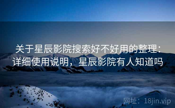 关于星辰影院搜索好不好用的整理:详细使用说明,星辰影院有人知道吗 关于星辰影院搜索好不好用的整理:详细使用说明,星辰影院有人知道吗