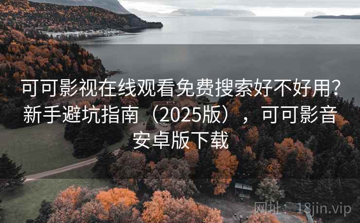 可可影视在线观看免费搜索好不好用?新手避坑指南(2025版),可可影音安卓版下载 可可影视在线观看免费搜索好不好用?新手避坑指南(2025版),可可影音安卓版下载