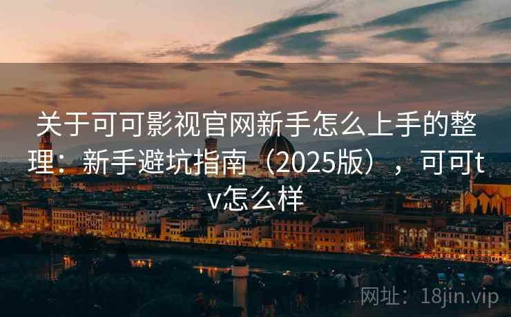 关于可可影视官网新手怎么上手的整理：新手避坑指南（2025版），可可tv怎么样