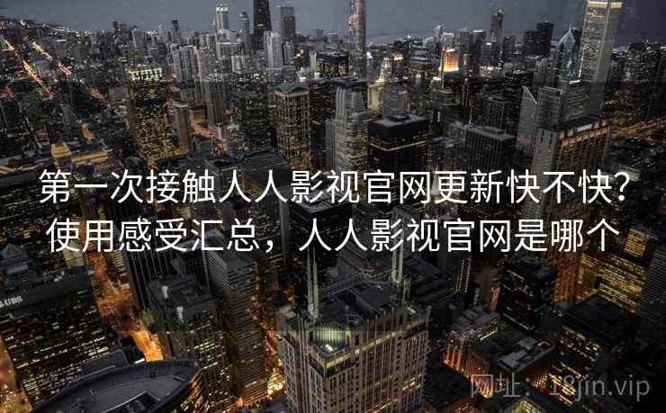第一次接触人人影视官网更新快不快?使用感受汇总,人人影视官网是哪个 第一次接触人人影视官网更新快不快?使用感受汇总,人人影视官网是哪个