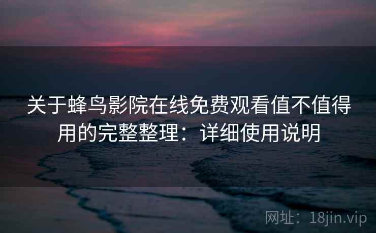关于蜂鸟影院在线免费观看值不值得用的完整整理：详细使用说明