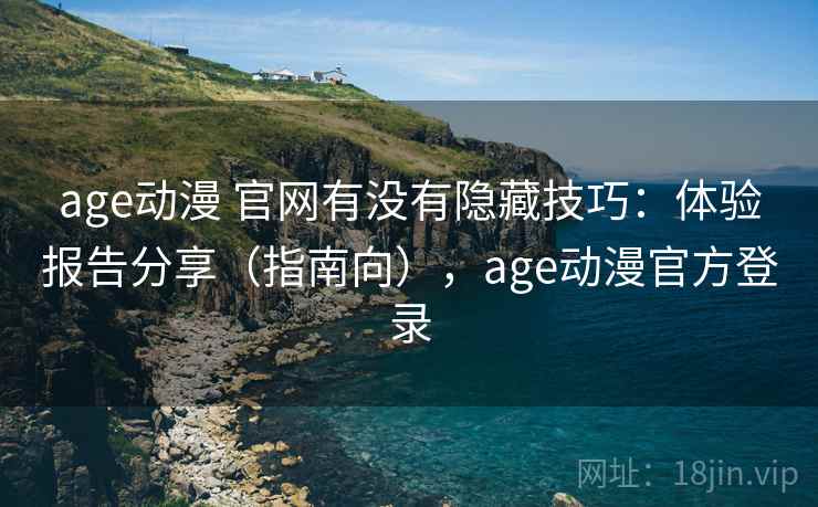 age动漫 官网有没有隐藏技巧：体验报告分享（指南向），age动漫官方登录