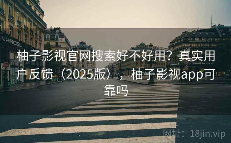 柚子影视官网搜索好不好用？真实用户反馈（2025版），柚子影视app可靠吗