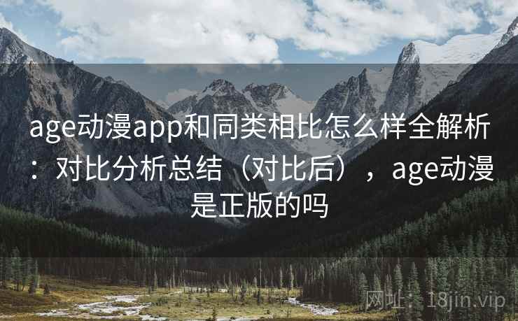 age动漫app和同类相比怎么样全解析：对比分析总结（对比后），age动漫是正版的吗