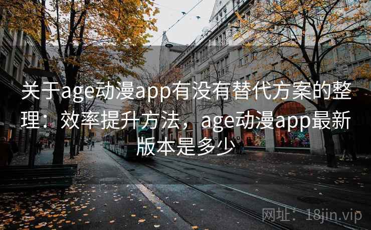 关于age动漫app有没有替代方案的整理:效率提升方法,age动漫app最新版本是多少 关于age动漫app有没有替代方案的整理:效率提升方法,age动漫app最新版本是多少