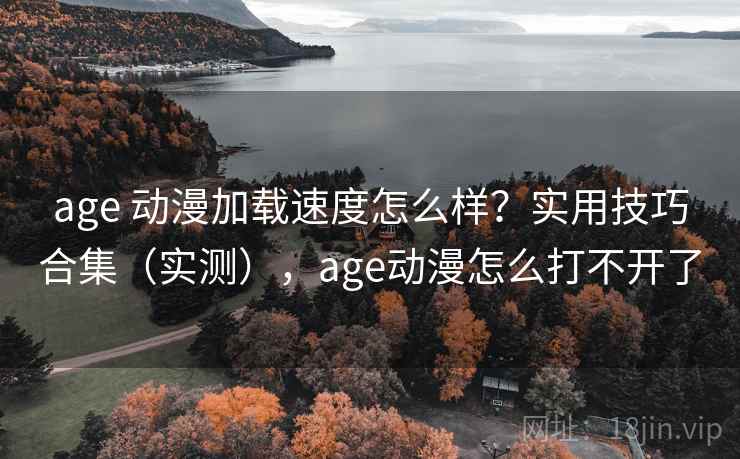 age 动漫加载速度怎么样?实用技巧合集(实测),age动漫怎么打不开了 age 动漫加载速度怎么样?实用技巧合集(实测),age动漫怎么打不开了
