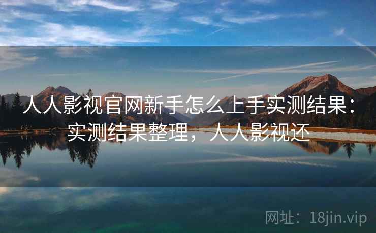 人人影视官网新手怎么上手实测结果:实测结果整理,人人影视还 人人影视官网新手怎么上手实测结果:实测结果整理,人人影视还