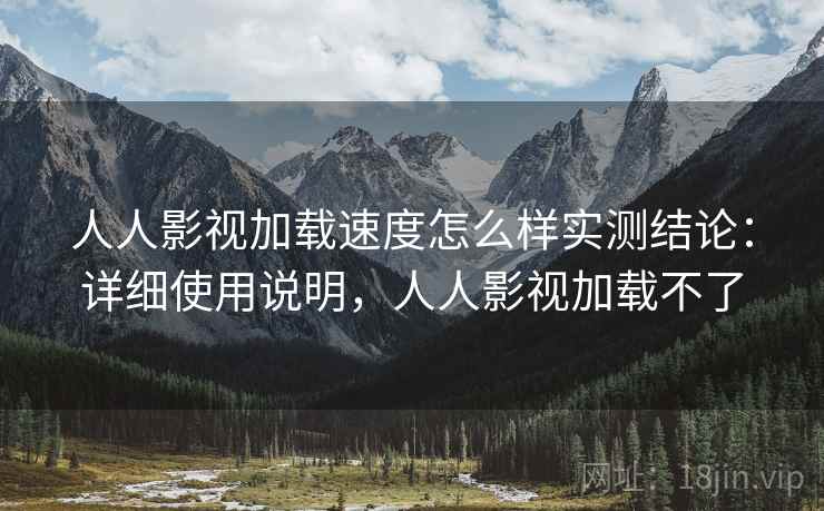 人人影视加载速度怎么样实测结论:详细使用说明,人人影视加载不了 人人影视加载速度怎么样实测结论:详细使用说明,人人影视加载不了