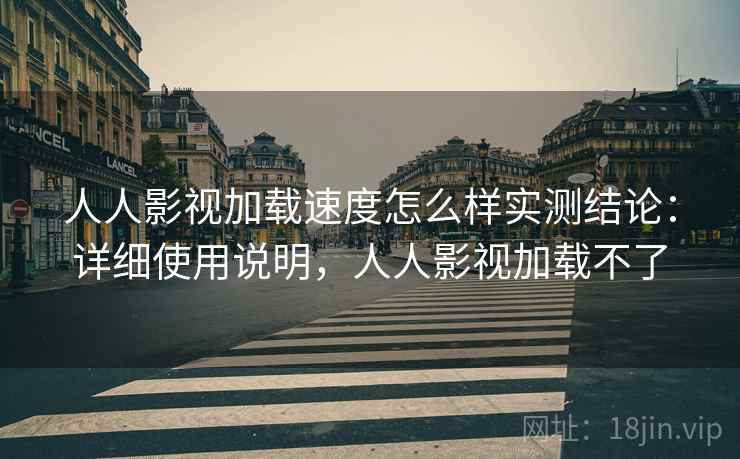 人人影视加载速度怎么样实测结论:详细使用说明,人人影视加载不了 人人影视加载速度怎么样实测结论:详细使用说明,人人影视加载不了