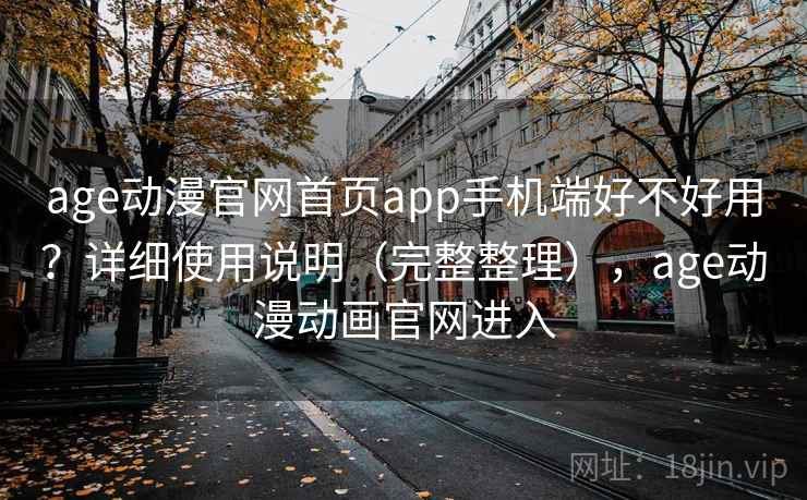age动漫官网首页app手机端好不好用？详细使用说明（完整整理），age动漫动画官网进入