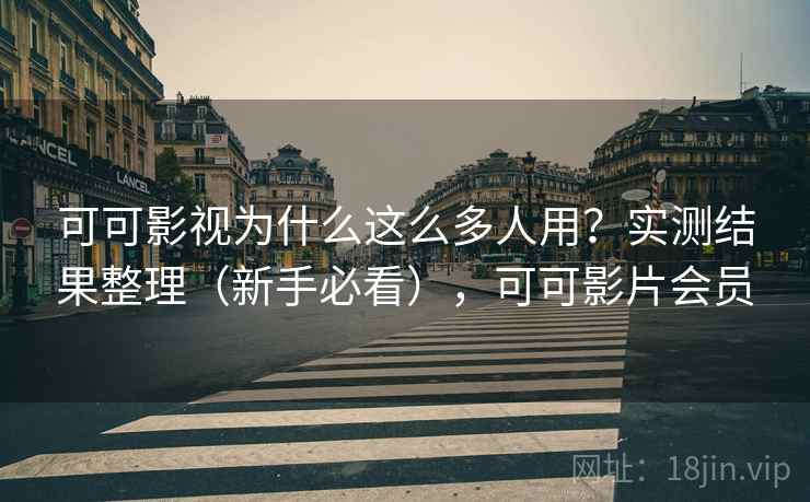 可可影视为什么这么多人用?实测结果整理(新手必看),可可影片会员 可可影视为什么这么多人用?实测结果整理(新手必看),可可影片会员