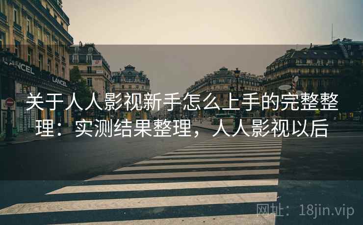 关于人人影视新手怎么上手的完整整理:实测结果整理,人人影视以后 关于人人影视新手怎么上手的完整整理:实测结果整理,人人影视以后
