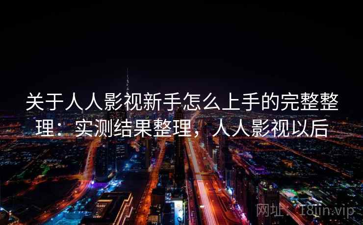 关于人人影视新手怎么上手的完整整理:实测结果整理,人人影视以后 关于人人影视新手怎么上手的完整整理:实测结果整理,人人影视以后