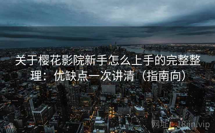 关于樱花影院新手怎么上手的完整整理:优缺点一次讲清(指南向) 关于樱花影院新手怎么上手的完整整理:优缺点一次讲清(指南向)