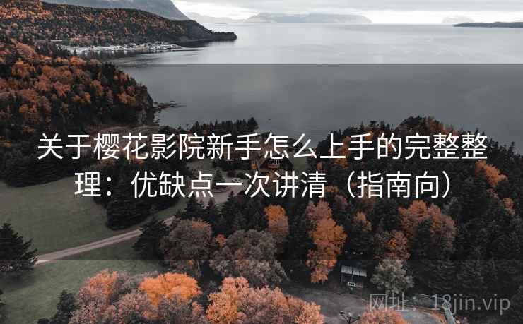 关于樱花影院新手怎么上手的完整整理:优缺点一次讲清(指南向) 关于樱花影院新手怎么上手的完整整理:优缺点一次讲清(指南向)