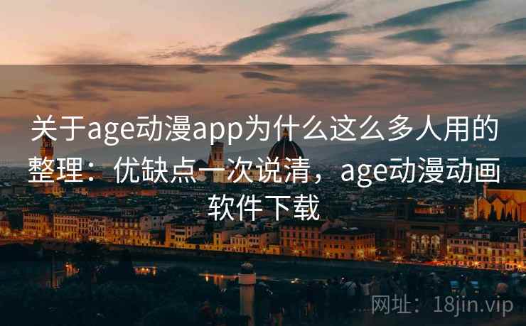 关于age动漫app为什么这么多人用的整理:优缺点一次说清,age动漫动画软件下载 关于age动漫app为什么这么多人用的整理:优缺点一次说清,age动漫动画软件下载