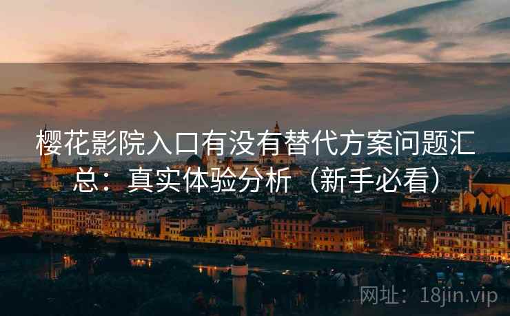 樱花影院入口有没有替代方案问题汇总:真实体验分析(新手必看) 樱花影院入口有没有替代方案问题汇总:真实体验分析(新手必看)