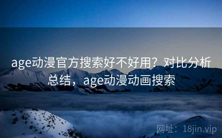 age动漫官方搜索好不好用?对比分析总结,age动漫动画搜索 age动漫官方搜索好不好用?对比分析总结,age动漫动画搜索