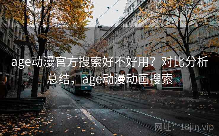 age动漫官方搜索好不好用?对比分析总结,age动漫动画搜索 age动漫官方搜索好不好用?对比分析总结,age动漫动画搜索
