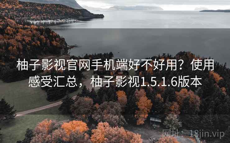 柚子影视官网手机端好不好用?使用感受汇总,柚子影视1.5.1.6版本 柚子影视官网手机端好不好用?使用感受汇总,柚子影视1.5.1.6版本