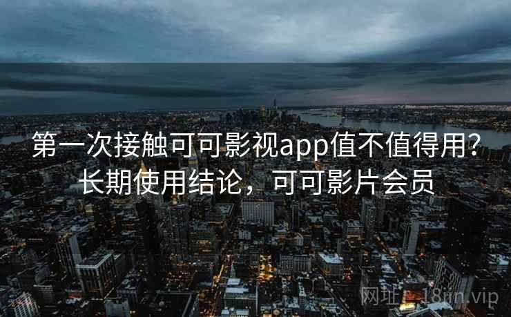 第一次接触可可影视app值不值得用？长期使用结论，可可影片会员