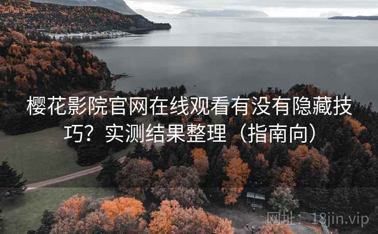 樱花影院官网在线观看有没有隐藏技巧？实测结果整理（指南向）