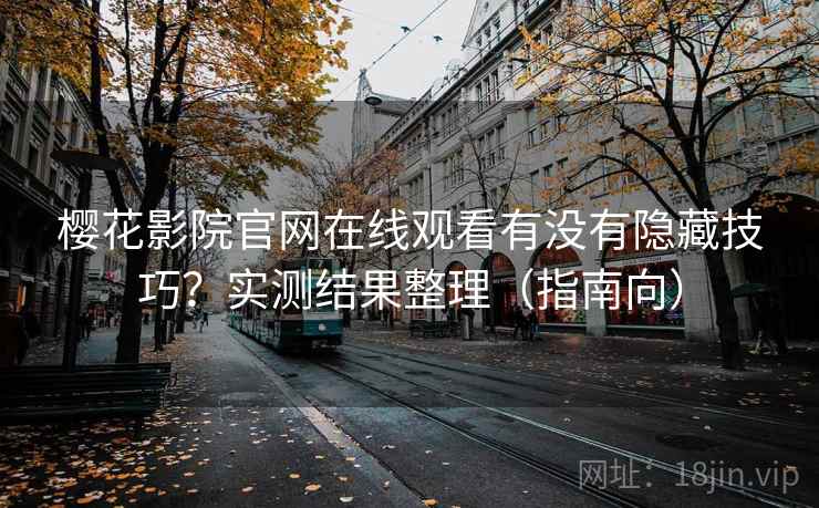 樱花影院官网在线观看有没有隐藏技巧？实测结果整理（指南向）