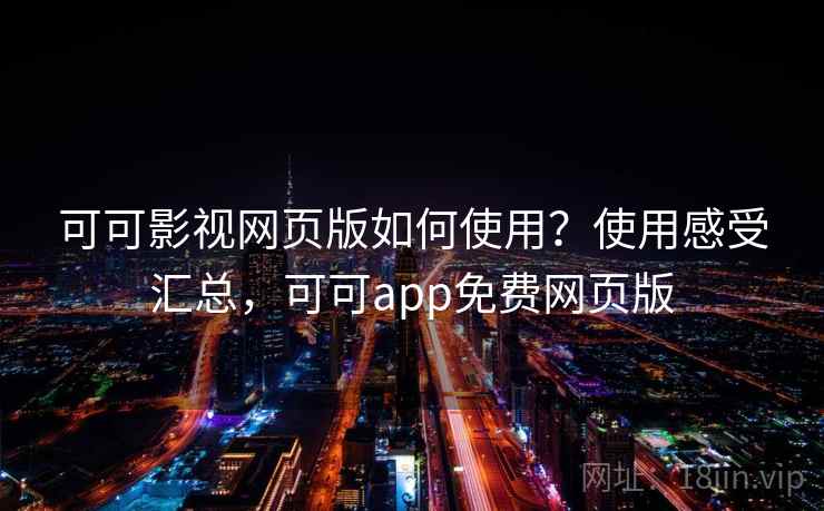 可可影视网页版如何使用？使用感受汇总，可可app免费网页版