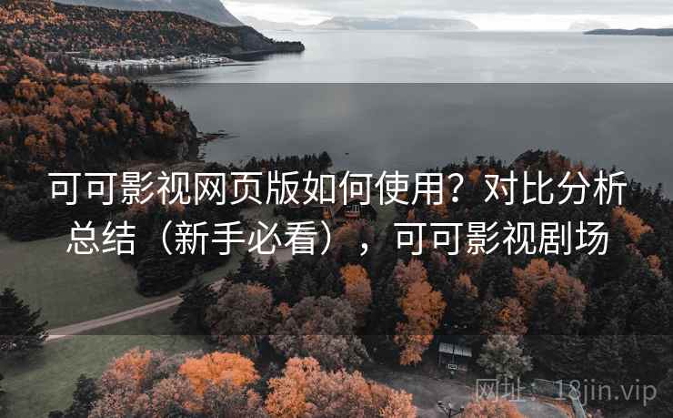 可可影视网页版如何使用？对比分析总结（新手必看），可可影视剧场