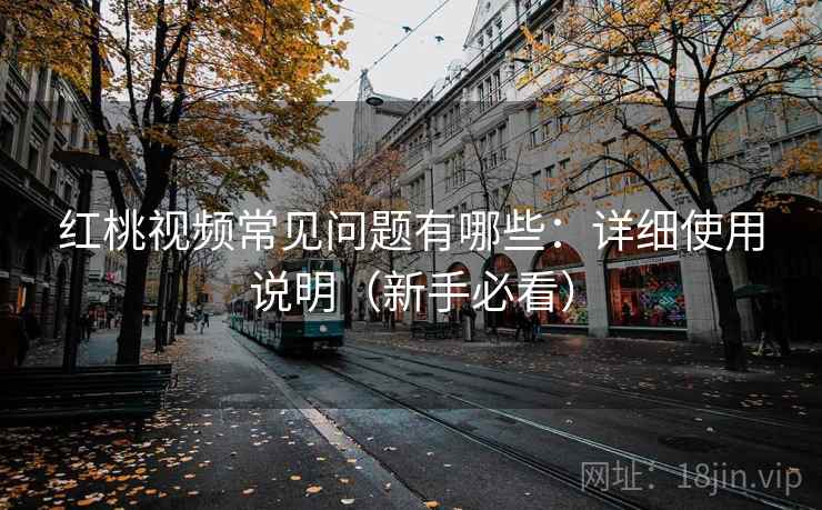 红桃视频常见问题有哪些:详细使用说明(新手必看) 红桃视频常见问题有哪些:详细使用说明(新手必看)
