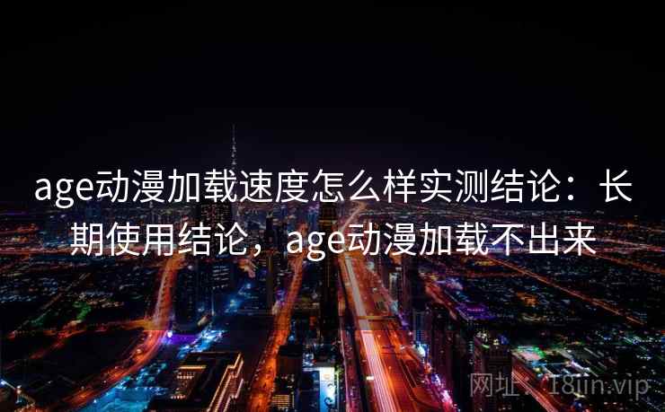 age动漫加载速度怎么样实测结论：长期使用结论，age动漫加载不出来