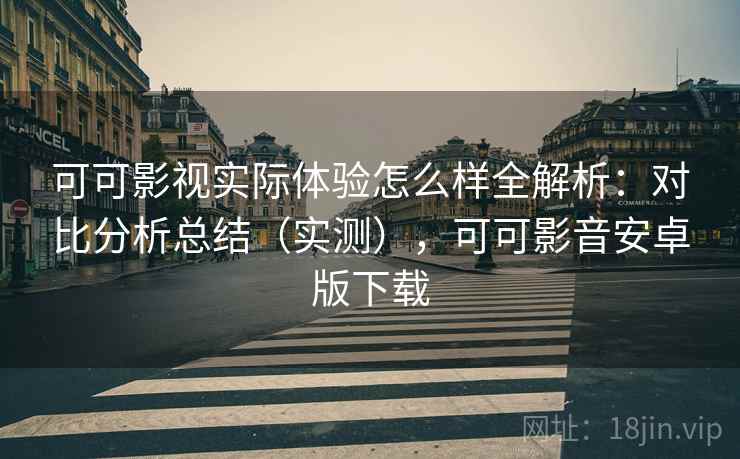 可可影视实际体验怎么样全解析:对比分析总结(实测),可可影音安卓版下载 可可影视实际体验怎么样全解析:对比分析总结(实测),可可影音安卓版下载
