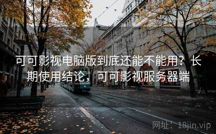 可可影视电脑版到底还能不能用?长期使用结论,可可影视服务器端 可可影视电脑版到底还能不能用?长期使用结论,可可影视服务器端