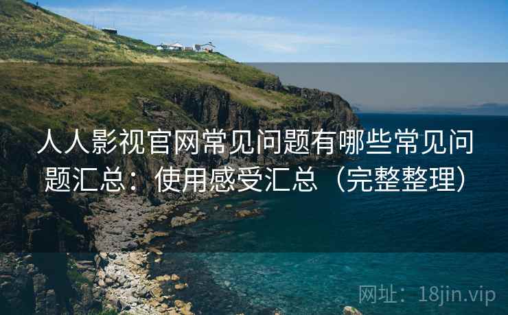 人人影视官网常见问题有哪些常见问题汇总:使用感受汇总(完整整理) 人人影视官网常见问题有哪些常见问题汇总:使用感受汇总(完整整理)