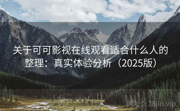 关于可可影视在线观看适合什么人的整理:真实体验分析(2025版) 关于可可影视在线观看适合什么人的整理:真实体验分析(2025版)